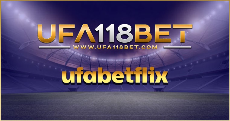 ufabetflix เว็บพนันออนไลน์ เล่นกับเว็บตรง ufabet ยูฟ่าเบท